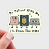 Be Patient With Me I'm From The 1900s Sticker